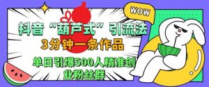 抖音葫芦式引流法,三分钟一条作品,单日引爆抖音500人精准创业粉丝群【揭秘】-知乎者也