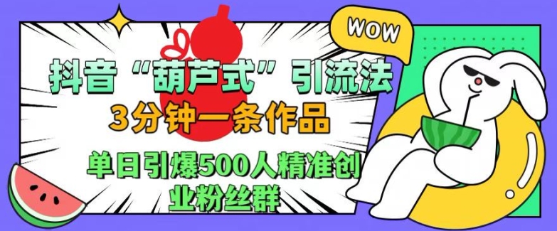 抖音葫芦式引流法,三分钟一条作品,单日引爆抖音500人精准创业粉丝群【揭秘】-知乎者也