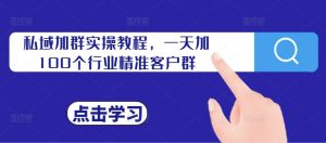 私域加群实操教程,一天加100个行业精准客户群-知乎者也