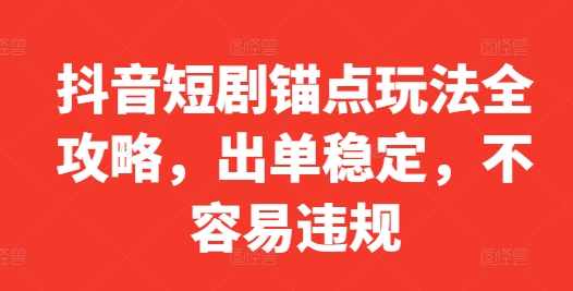 抖音短剧锚点玩法全攻略，出单稳定，不容易违规-知乎者也