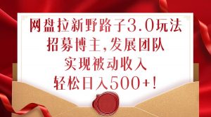 网盘拉新野路子3.0玩法,招募博主,发展团队,实现被动收入,轻松日入500+【揭秘】-知乎者也