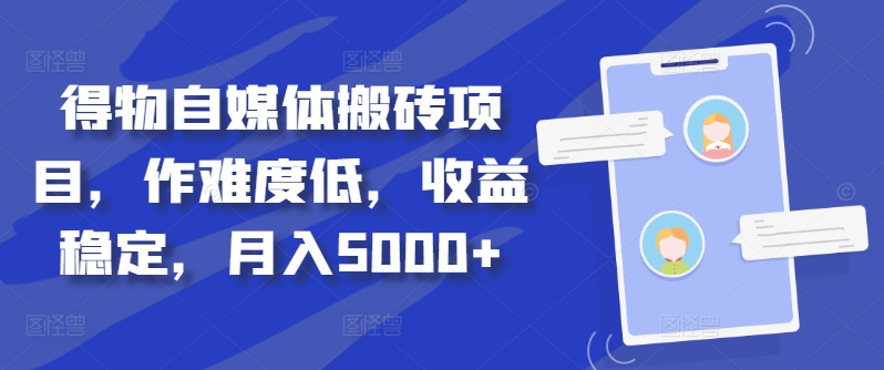 得物自媒体搬砖项目,作难度低,收益稳定,月入5000+【揭秘】-知乎者也
