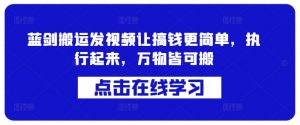 蓝剑搬运发视频让搞钱更简单,执行起来,万物皆可搬-知乎者也