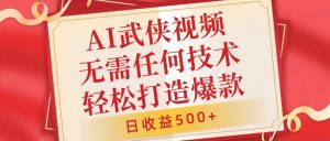 AI武侠视频,无脑打造爆款视频,小白无压力上手,无需任何技术,日收益500+【揭秘】-知乎者也