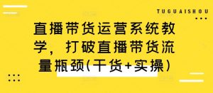 直播带货运营系统教学,打破直播带货流量瓶颈(干货+实操)-知乎者也