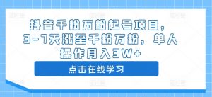 抖音千粉万粉起号项目，3-7天涨至千粉万粉，单人操作月入3W+-知乎者也