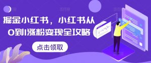 掘金小红书,小红书从0到1涨粉变现全攻略-知乎者也