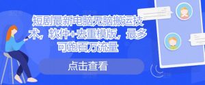 短剧最新电脑无脑搬运技术,软件+去重模版,最多可跑百万流量-知乎者也