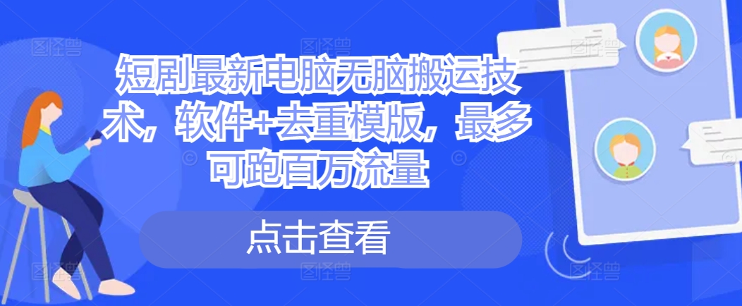 短剧最新电脑无脑搬运技术,软件+去重模版,最多可跑百万流量-知乎者也