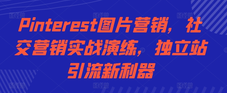 Pinterest图片营销,社交营销实战演练,独立站引流新利器-知乎者也