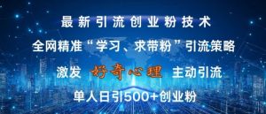 激发好奇心,全网精准‘学习、求带粉’引流技术,无封号风险,单人日引500+创业粉【揭秘】-知乎者也