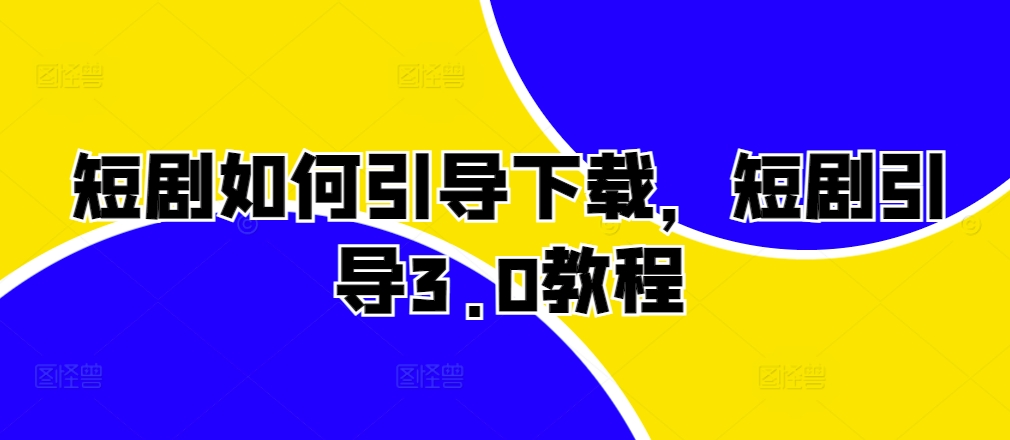 短剧如何引导下载,短剧引导3.0教程-知乎者也