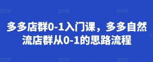 多多店群0-1入门课,多多自然流店群从0-1的思路流程-知乎者也