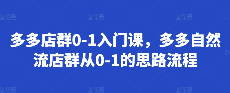 多多店群0-1入门课,多多自然流店群从0-1的思路流程-知乎者也