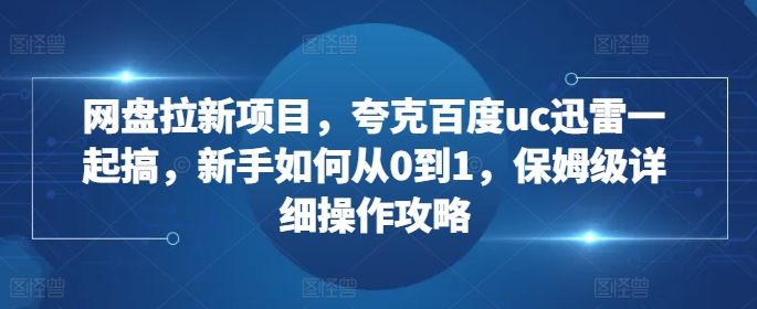 网盘拉新项目，夸克百度uc迅雷一起搞，新手如何从0到1，保姆级详细操作攻略-知乎者也