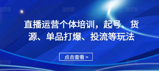 直播运营个体培训,起号、货源、单品打爆、投流等玩法-知乎者也