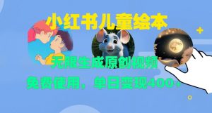 小红书儿童绘本,无限生成原创视频,免费使用,单日变现400+-知乎者也