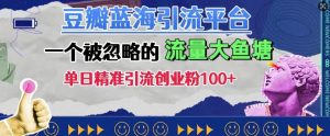 豆瓣蓝海引流平台,一个被忽略的流量大鱼塘,单日精准引流创业粉100+-知乎者也