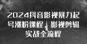 2024抖音影视暴力起号涨粉课程,影视剪辑搬运实战全流程-知乎者也