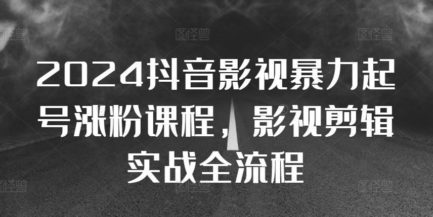 2024抖音影视暴力起号涨粉课程,影视剪辑搬运实战全流程-知乎者也