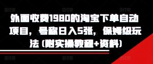 外面收费1980的淘宝下单自动项目,号称日入5张,保姆级玩法(附实操教程+资料)【揭秘】-知乎者也