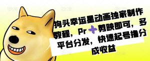 狗头幸运星动画独家制作教程,Pr➕剪映即可,多平台分发,快速起号撸分成收益-知乎者也