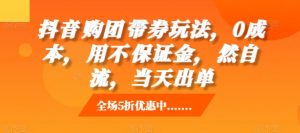 抖音购团带券玩法,0成本,用不保证金,然自流,当天出单-知乎者也