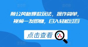颠公风格爆款玩法，操作简单，视频一发即赚，日入轻松过百【揭秘】-知乎者也