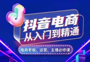 抖音电商从入门到精通,从账号、流量、人货场、主播、店铺五个方面,全面解析抖音电商核心逻辑-知乎者也
