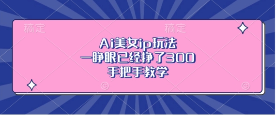 Ai美女ip玩法,一睁眼已经挣了3张,手把手教学【揭秘】-知乎者也