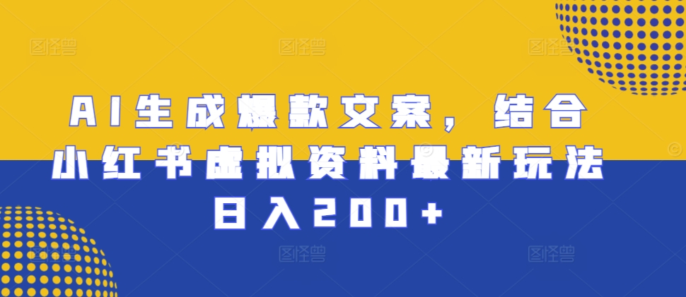 AI生成爆款文案，结合小红书虚拟资料最新玩法日入200+【揭秘】-知乎者也