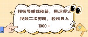 视频号 0门槛，搬运爆火视频进行二次剪辑，轻松实现日入几张【揭秘】-知乎者也