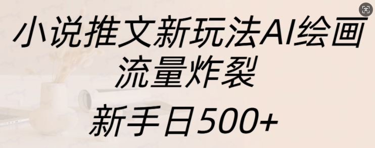 小说推文新玩法AI绘画,流量炸裂,新手日500+【揭秘】-知乎者也