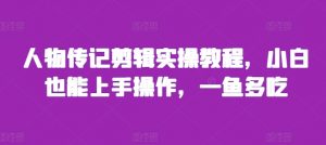 人物传记剪辑实操教程,小白也能上手操作,一鱼多吃-知乎者也
