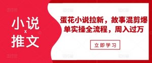 小说推文之蛋花小说拉新,故事混剪爆单实操全流程,周入过万-知乎者也