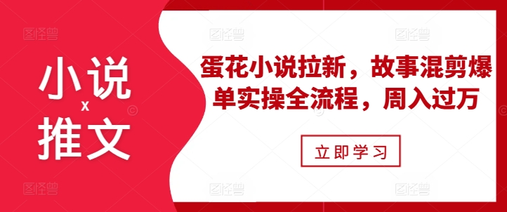 小说推文之蛋花小说拉新,故事混剪爆单实操全流程,周入过万-知乎者也