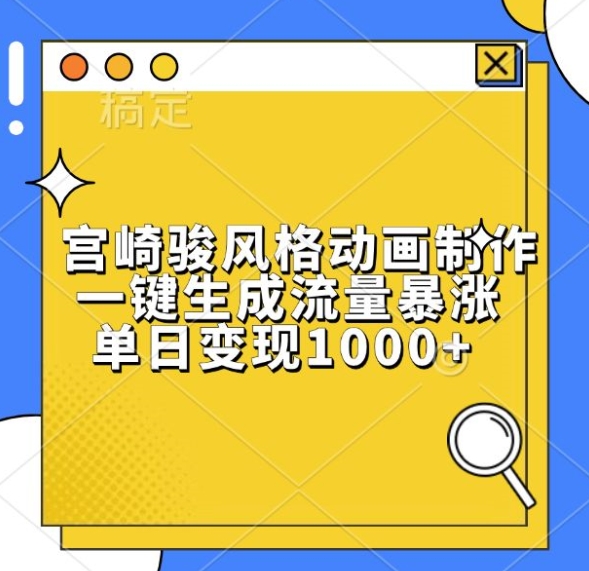 宫崎骏风格动画制作,一键生成流量暴涨,单日变现1k-知乎者也