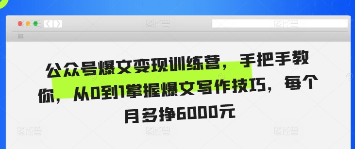 公众号爆文变现训练营,手把手教你,从0到1掌握爆文写作技巧,每个月多挣6000元-知乎者也