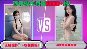 “无脑操作”+收益翻倍，AI生成美女视频，简单操作月增5万粉!-知乎者也