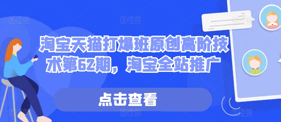 淘宝天猫打爆班原创高阶技术第62期,淘宝全站推广-知乎者也