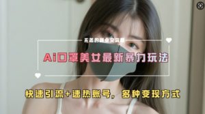 AI美女新玩法,超大流量+快速引流+速热账号-知乎者也