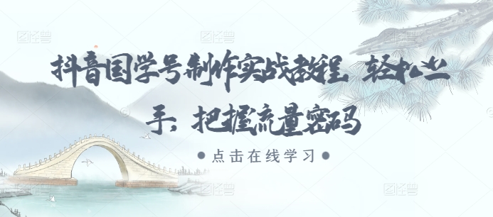 抖音国学号制作实战教程,轻松上手,把握流量密码-知乎者也