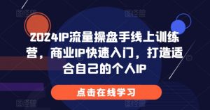 2024IP流量操盘手线上训练营,商业IP快速入门,打造适合自己的个人IP-知乎者也