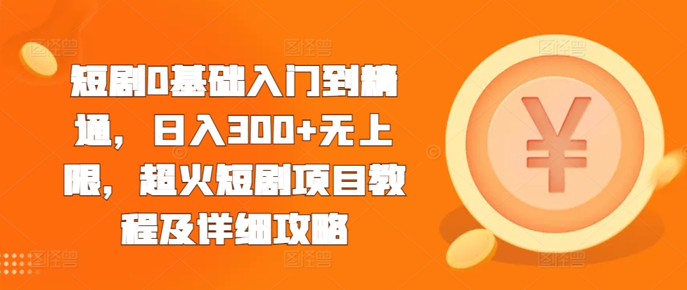 短剧0基础入门到精通，日入300+无上限，超火短剧项目教程及详细攻略-知乎者也