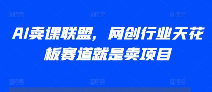 AI卖课联盟,网创行业天花板赛道就是卖项目-知乎者也