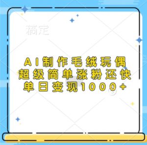 AI制作毛绒玩偶,超级简单涨粉还快,单日变现1k-知乎者也