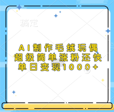 AI制作毛绒玩偶,超级简单涨粉还快,单日变现1k-知乎者也