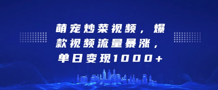 萌宠炒菜视频,爆款视频流量暴涨,单日变现1k-知乎者也