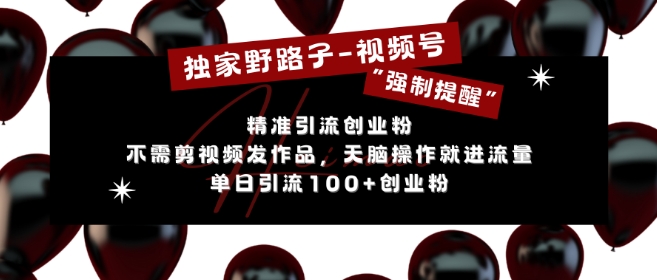 独家野路子利用视频号“强制提醒”,不需剪视频发作品,无脑操作就进流量,单日引流100+创业粉-知乎者也