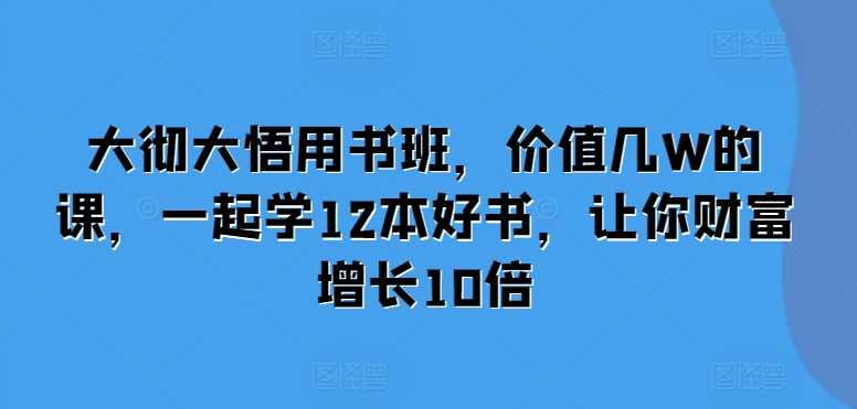 大彻大悟用书班,价值几W的课,一起学12本好书,让你财富增长10倍-知乎者也